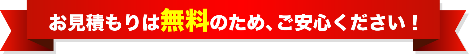 お見積もりは無料のため、ご安心ください!